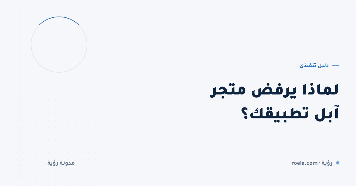 لماذا يرفض متجر آبل تطبيقك؟ 9 أسباب متكررة وكيف تتفاداها قبل الرفع