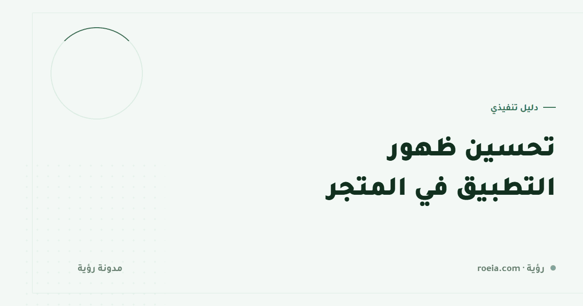 تحسين ظهور التطبيق في المتجر: 7 عناصر تحسم التحميل قبل أن يقرأ أحد وصفك