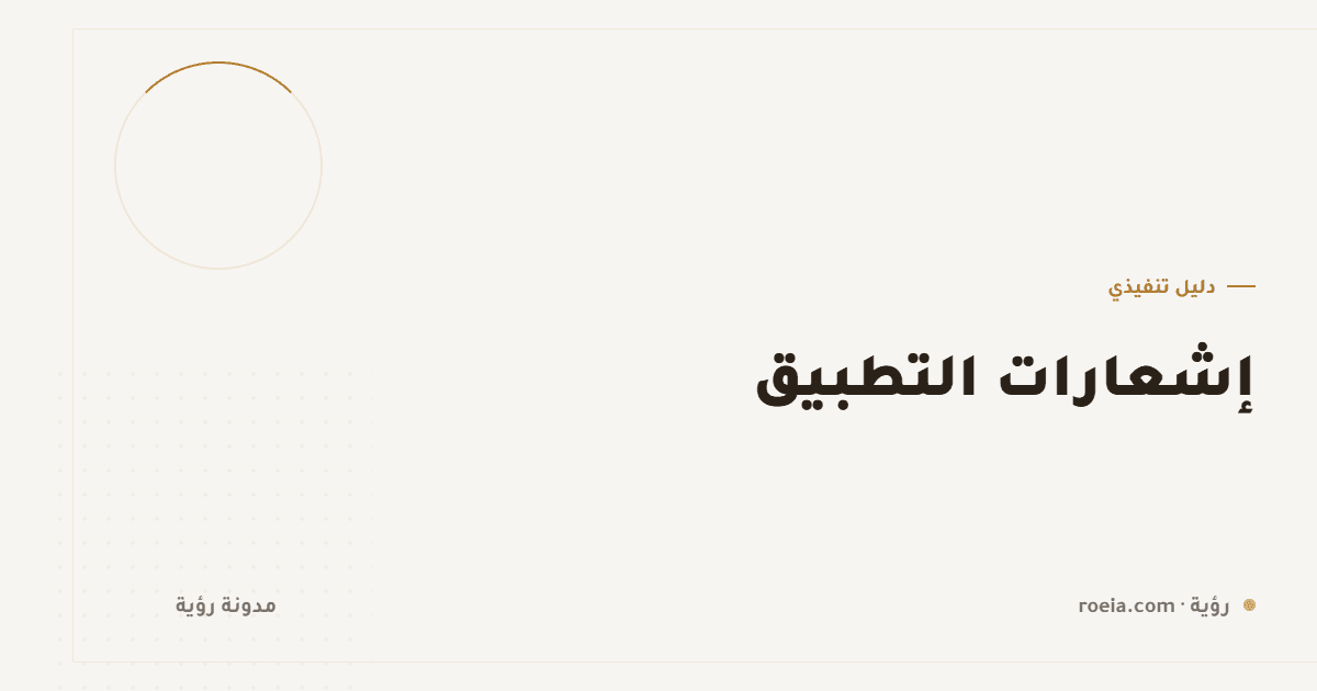 إشعارات التطبيق: 10 قواعد تفصل بين إشعار يُفتح وإشعار يُعطَّل إلى الأبد