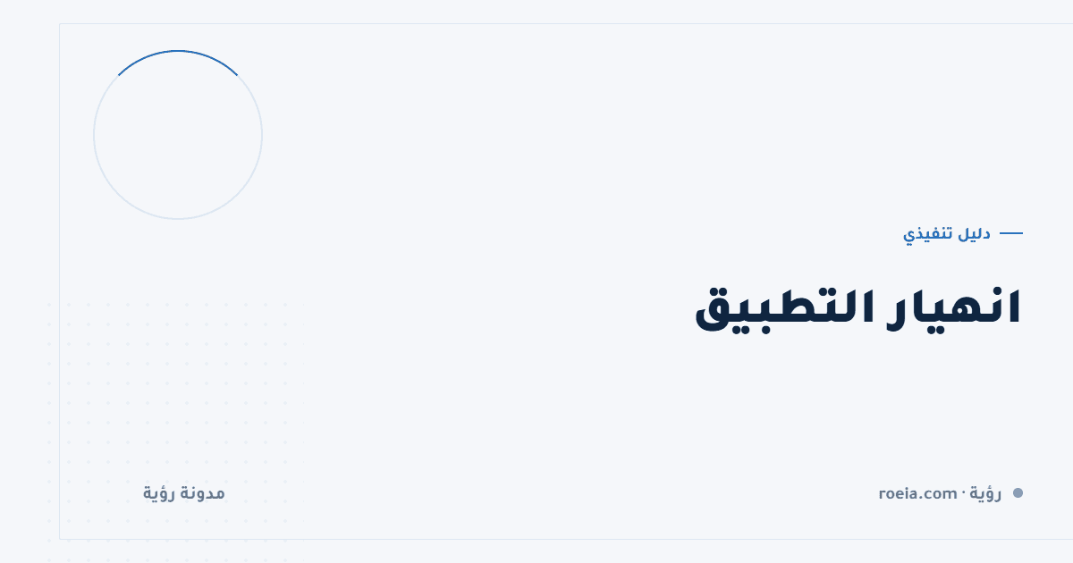 انهيار التطبيق: 8 أسباب حقيقية وكيف تقرأ تقرير العطل في 10 دقائق