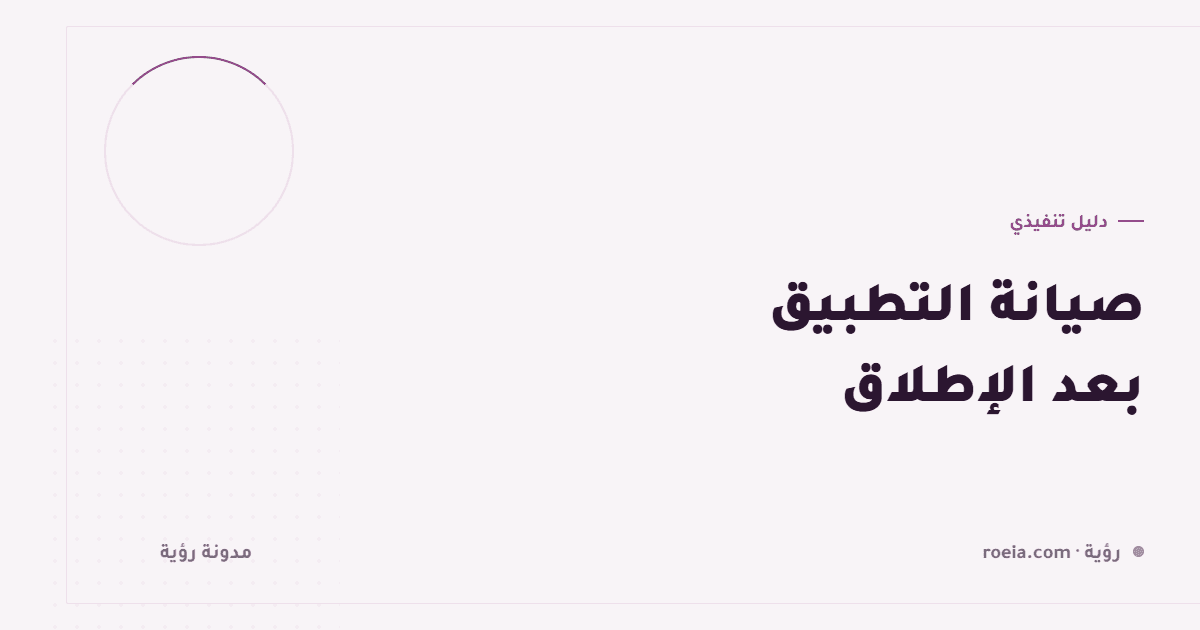 صيانة التطبيق بعد الإطلاق: 9 بنود تدفعها سنويًا سواء خططت لها أم لا