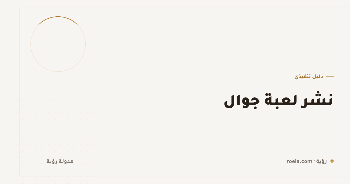 نشر لعبة جوال: 8 فروق عن التطبيقات و5 أسباب رفض تخصّ الألعاب وحدها
