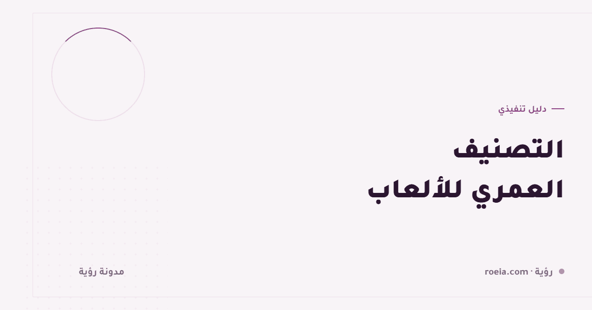 التصنيف العمري للألعاب: 9 عوامل تحدّده و4 أخطاء تُخرج لعبتك من سوق كامل