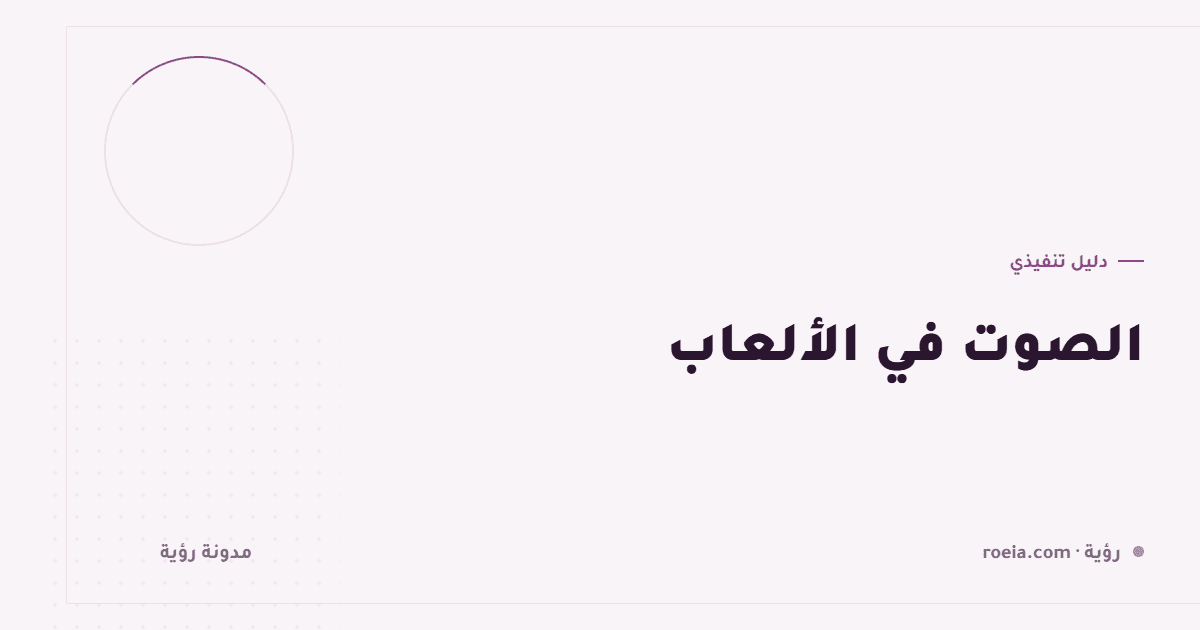 الصوت في الألعاب: 8 قرارات تجعل اللعبة تُحسّ لا تُشاهَد فقط
