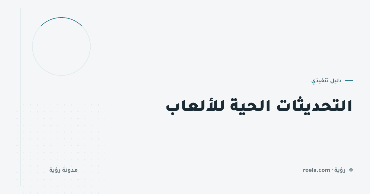 التحديثات الحية للألعاب: 7 قرارات تُبقي لعبتك حية بعد الإطلاق بسنتين