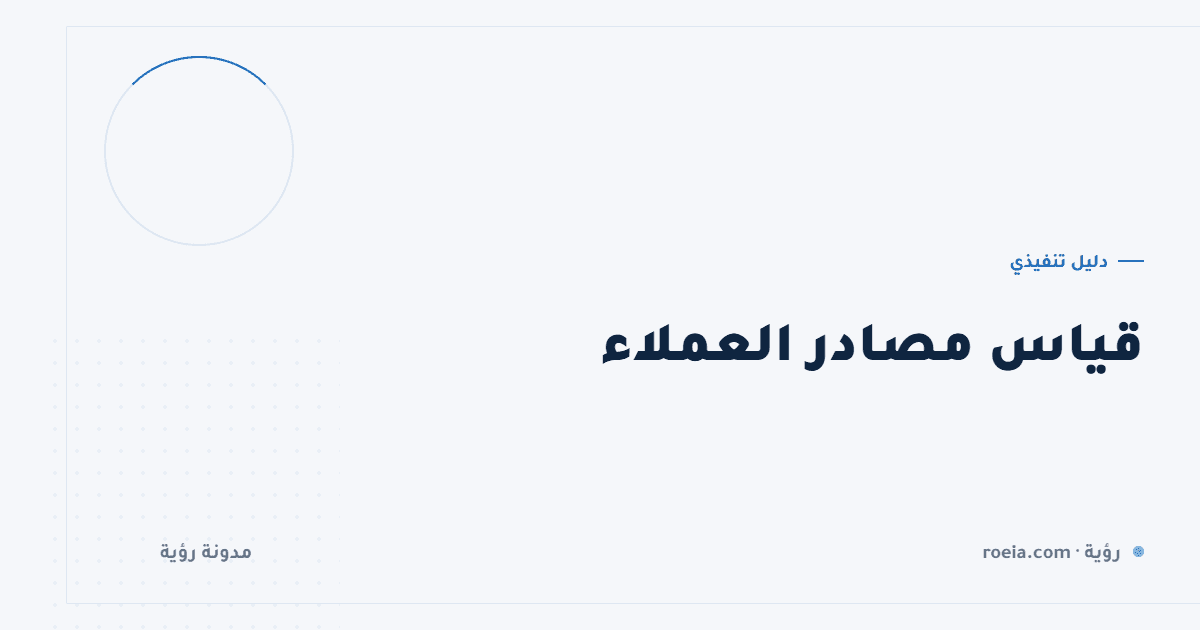 قياس مصادر العملاء: 9 أسباب تجعل أرقامك تكذب عليك وكيف تصلحها