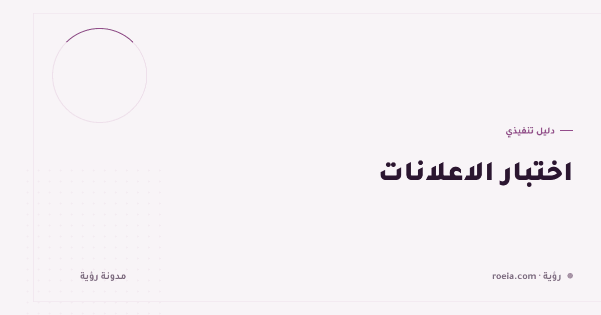 اختبار الاعلانات: 9 قواعد تمنع قرارات مبنية على ضجيج