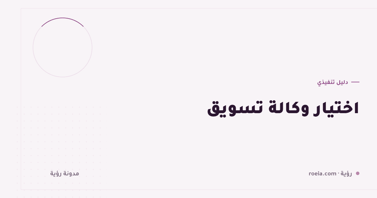 اختيار وكالة تسويق: 12 سؤالًا يكشف الجاد من المتحدّث