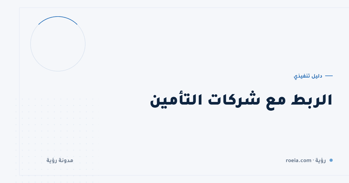 الربط مع شركات التأمين: 9 نقاط تعطّل المطالبات وكيف يعالجها نظامك