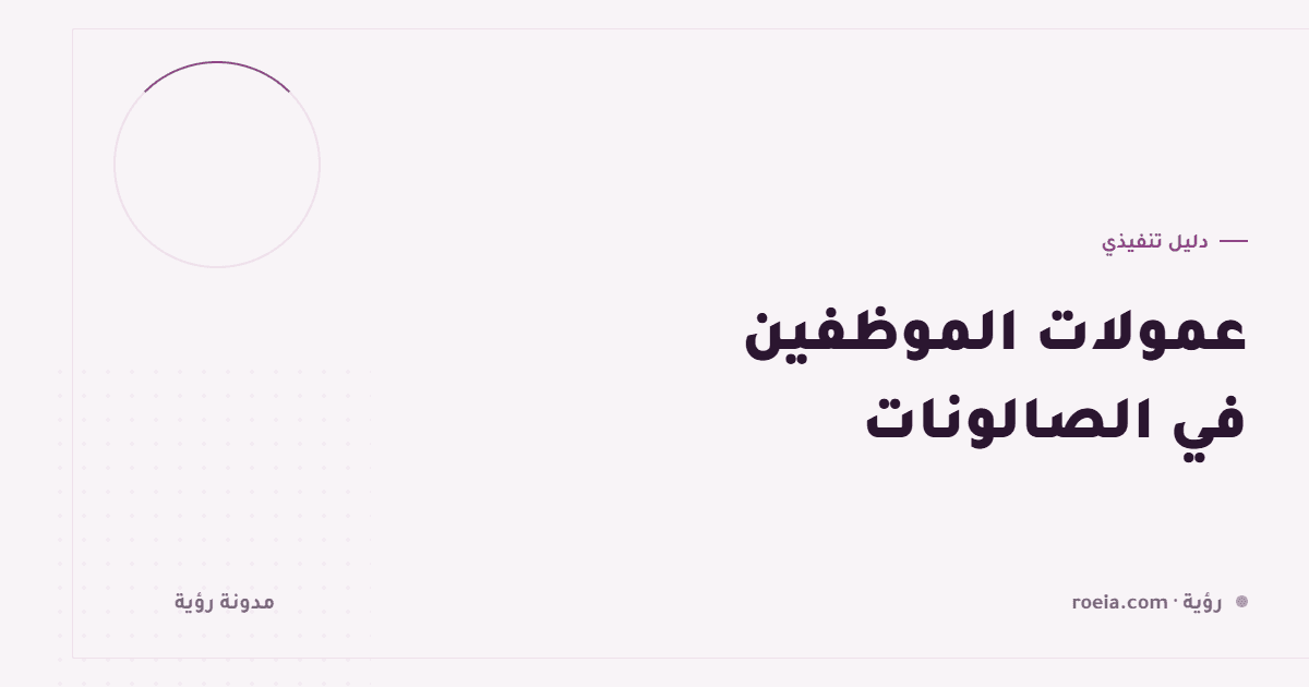 عمولات الموظفين في الصالونات: 9 قواعد تنهي الخلاف وترفع الإشغال