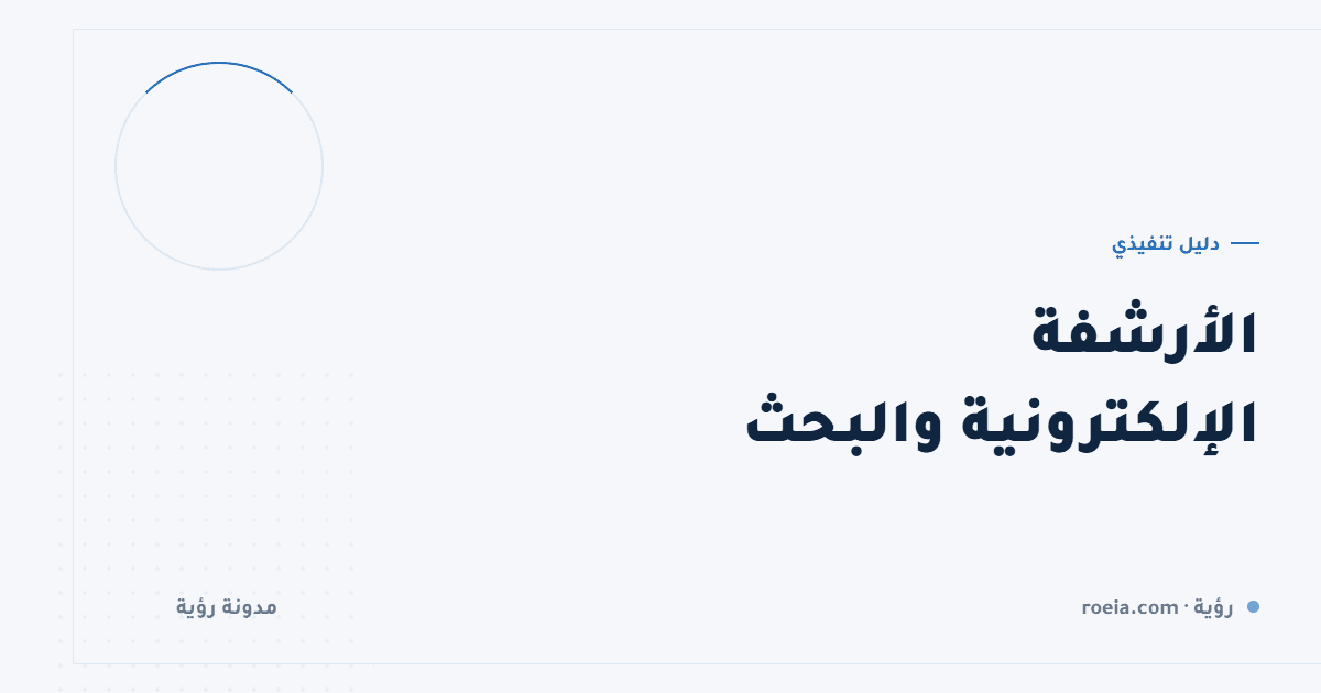 الأرشفة الإلكترونية والبحث: 9 قرارات تحوّل أرشيفك من مقبرة ملفات إلى أصل