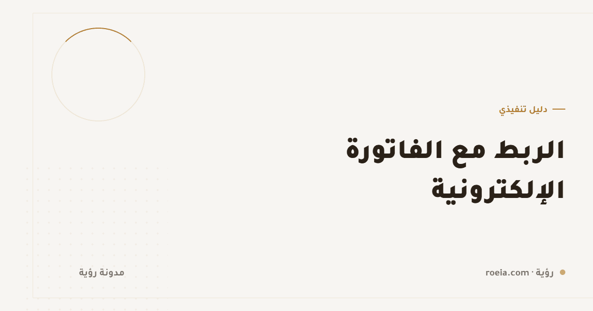 الربط مع الفاتورة الإلكترونية: 9 نقاط تعطّل التكامل وكيف تتجنّبها