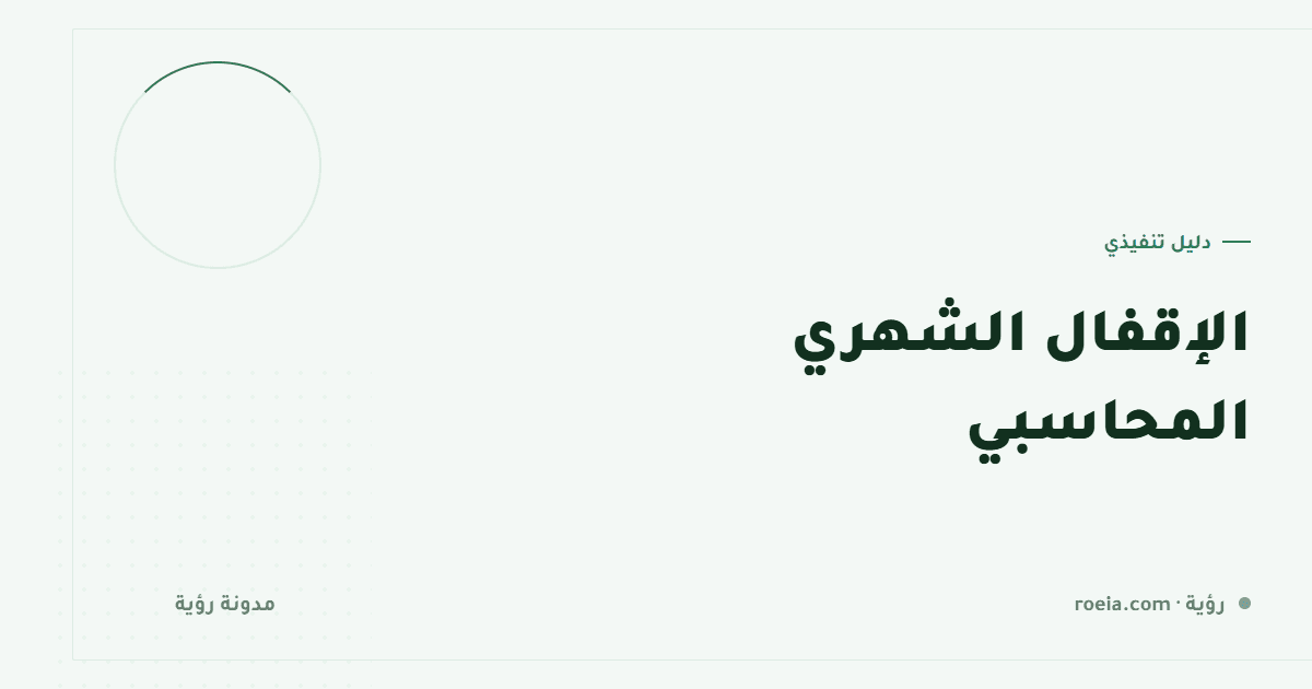 الإقفال الشهري المحاسبي: 10 خطوات تنهيه في يومين بدل أسبوعين