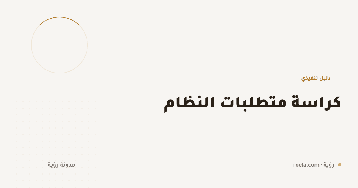 كراسة متطلبات النظام: 9 أقسام تمنع النزاع وتجعل العروض قابلة للمقارنة