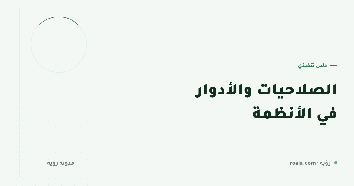 الصلاحيات والأدوار في الأنظمة: 9 قواعد تحمي منشأتك بلا تعطيل العمل