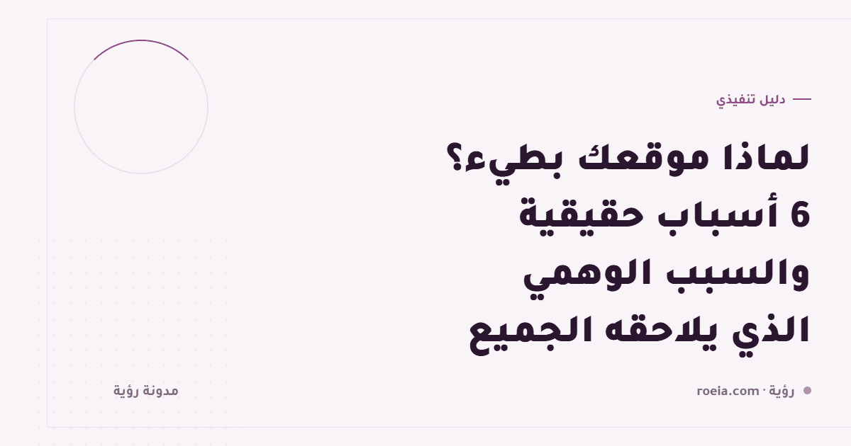 لماذا موقعك بطيء؟ 6 أسباب حقيقية والسبب الوهمي الذي يلاحقه الجميع