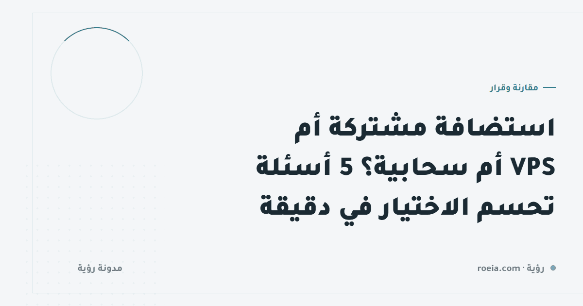 استضافة مشتركة أم VPS أم سحابية؟ 5 أسئلة تحسم الاختيار في دقيقة