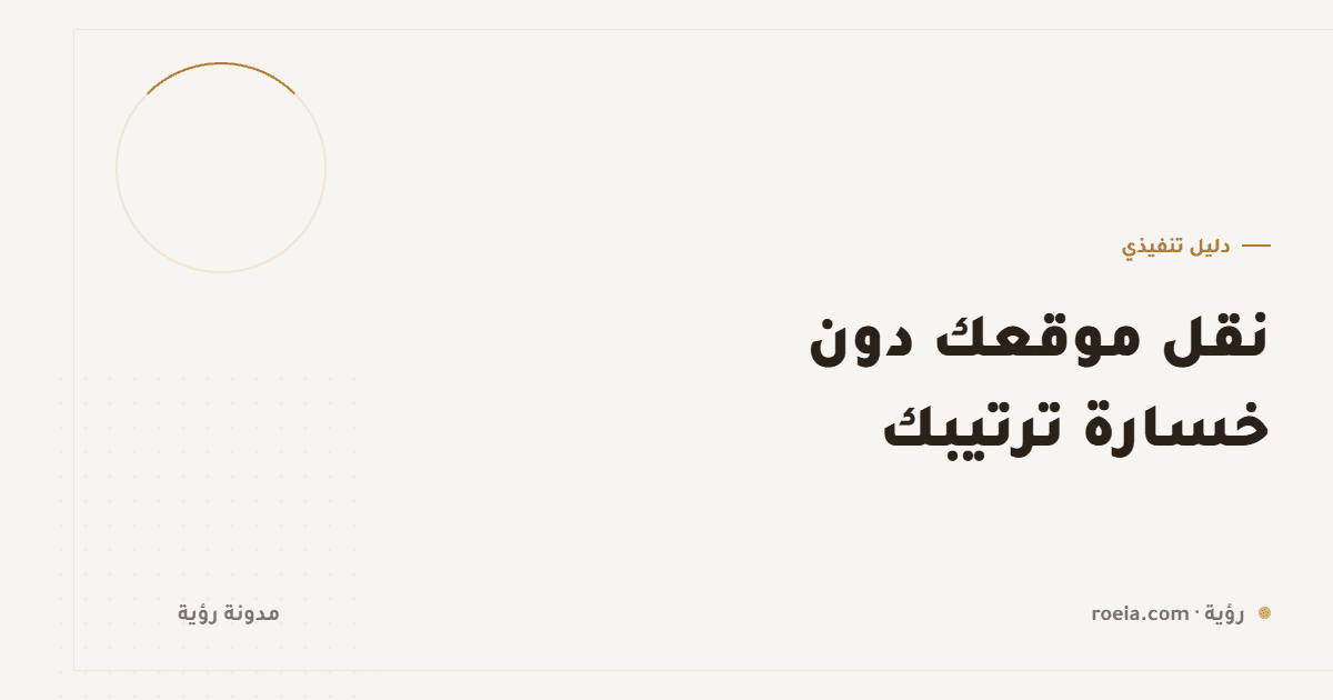 نقل موقعك دون خسارة ترتيبك: 10 خطوات وخطأ واحد لا يُغتفر