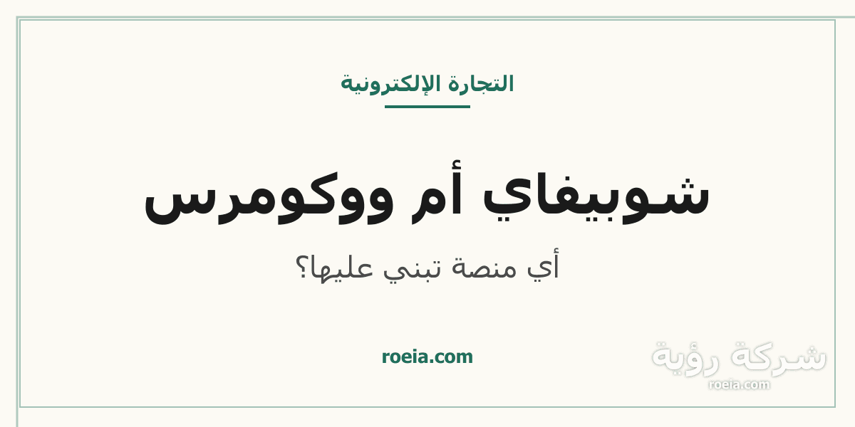 شوبيفاي أم ووكومرس: 7 فروق تحسم اختيار متجرك 2026