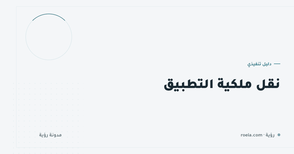 نقل ملكية التطبيق: 12 أصلًا يجب أن تملكها قبل أن تحتاجها
