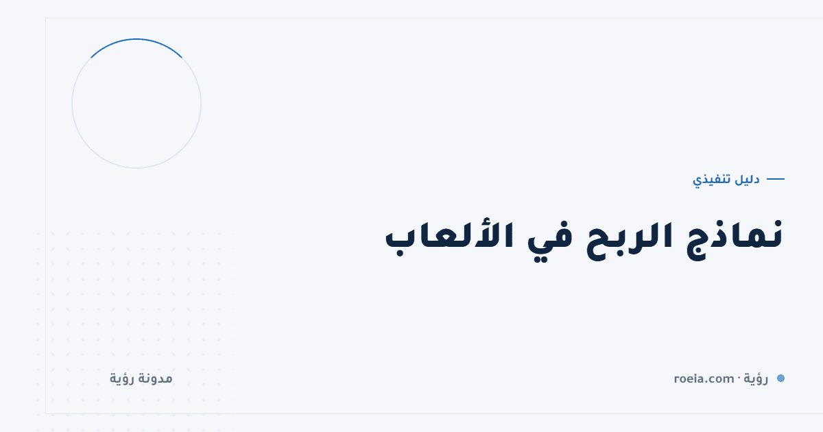 نماذج الربح في الألعاب: 6 نماذج و5 أسئلة تحسم أيها يناسب لعبتك