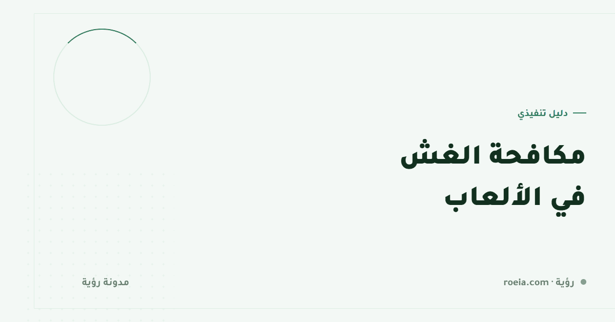 مكافحة الغش في الألعاب: 8 أنواع وترتيب دفاعي يبدأ من التصميم لا من البرنامج