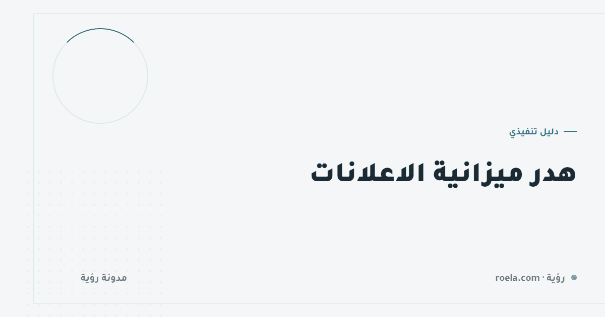 هدر ميزانية الاعلانات: 10 مواضع تنزف منها ميزانيتك بصمت