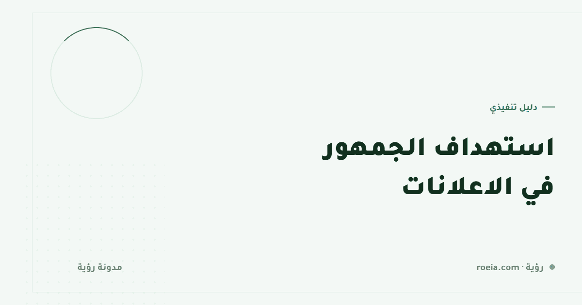 استهداف الجمهور في الاعلانات: 9 قرارات تحسم من يرى إعلانك
