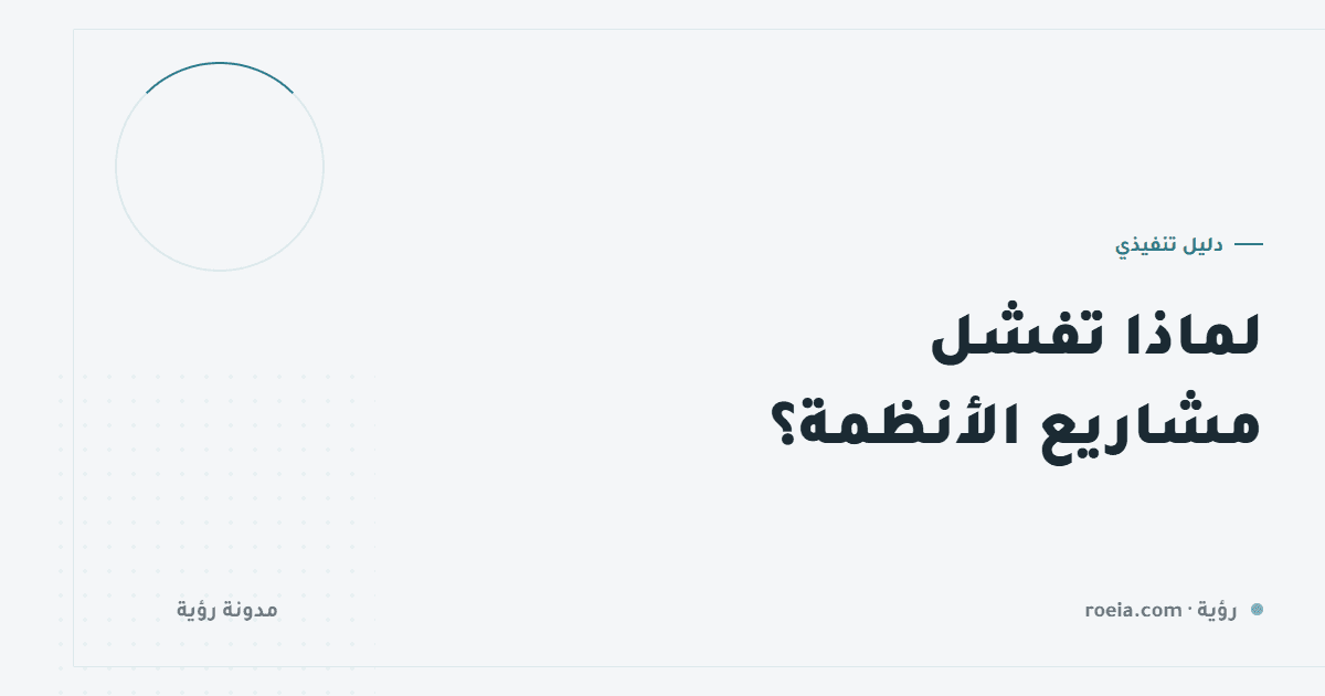 لماذا تفشل مشاريع الأنظمة؟ 10 أسباب حقيقية ليس من بينها البرمجة