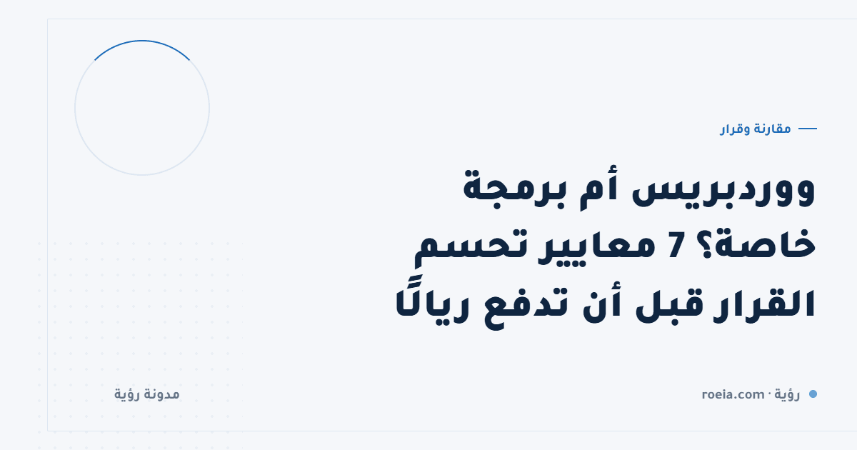 ووردبريس أم برمجة خاصة؟ 7 معايير تحسم القرار قبل أن تدفع ريالًا