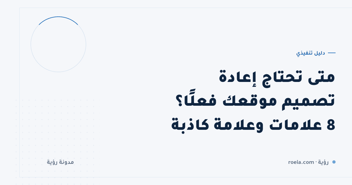 متى تحتاج إعادة تصميم موقعك فعلًا؟ 8 علامات وعلامة كاذبة