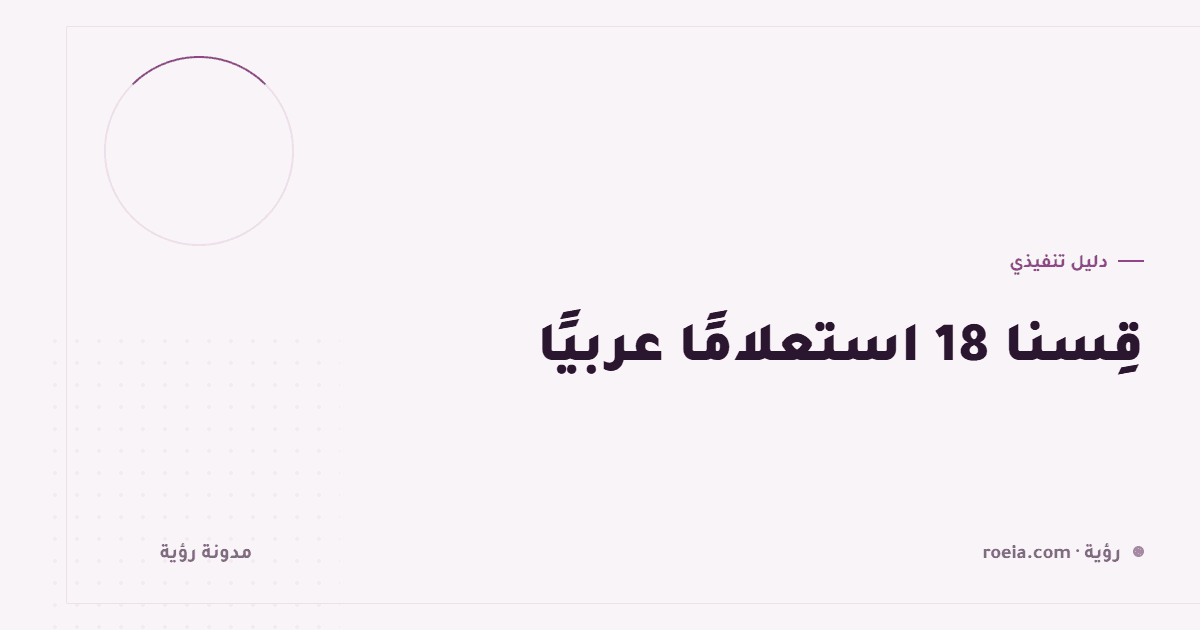 قِسنا 18 استعلامًا عربيًا: لماذا لا تظهر في نبذة الذكاء الاصطناعي؟