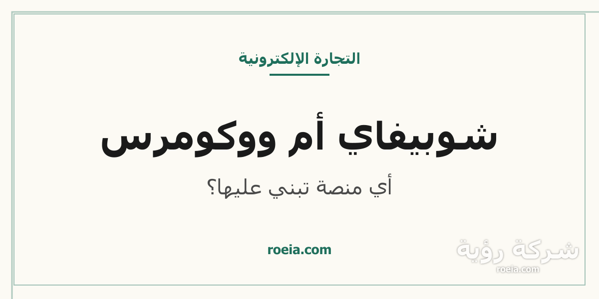 مقارنة بين منصتي شوبيفاي وووكومرس لبناء متجر إلكتروني